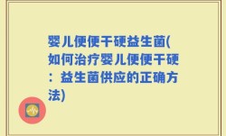 婴儿便便干硬益生菌(如何治疗婴儿便便干硬：益生菌供应的正确方法)