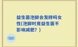 益生菌泡脚会发胖吗女性(泡脚时用益生菌不影响减肥？)