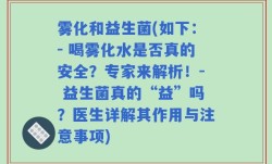 雾化和益生菌(如下：- 喝雾化水是否真的安全？专家来解析！- 益生菌真的“益”吗？医生详解其作用与注意事项)