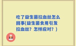 吃了益生菌拉血丝怎么回事(益生菌食用引发拉血丝？怎样应对？)