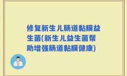 修复新生儿肠道黏膜益生菌(新生儿益生菌帮助增强肠道黏膜健康)