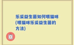 乐妥益生菌如何喂猫咪(喂猫咪乐妥益生菌的方法)