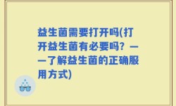 益生菌需要打开吗(打开益生菌有必要吗？——了解益生菌的正确服用方式)