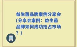 益生菌品牌案例分享会(分享会案例：益生菌品牌如何成功抢占市场？)