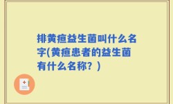 排黄疸益生菌叫什么名字(黄疸患者的益生菌有什么名称？)