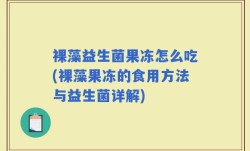 裸藻益生菌果冻怎么吃(裸藻果冻的食用方法与益生菌详解)