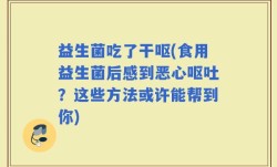 益生菌吃了干呕(食用益生菌后感到恶心呕吐？这些方法或许能帮到你)