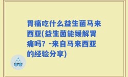 胃痛吃什么益生菌马来西亚(益生菌能缓解胃痛吗？-来自马来西亚的经验分享)