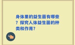 身体里的益生菌有哪些？探究人体益生菌的种类和作用？