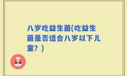 八岁吃益生菌(吃益生菌是否适合八岁以下儿童？)