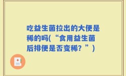 吃益生菌拉出的大便是稀的吗(“食用益生菌后排便是否变稀？”)