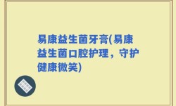 易康益生菌牙膏(易康益生菌口腔护理，守护健康微笑)