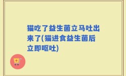猫吃了益生菌立马吐出来了(猫进食益生菌后立即呕吐)