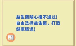 益生菌随心推不通过(自由选择益生菌，打造健康肠道)