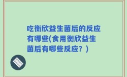 吃衡欣益生菌后的反应有哪些(食用衡欣益生菌后有哪些反应？)