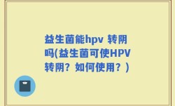 益生菌能hpv 转阴吗(益生菌可使HPV转阴？如何使用？)