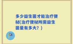 多少益生菌才能治疗便秘(治疗便秘所需益生菌量有多大？)