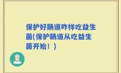 保护好肠道咋样吃益生菌(保护肠道从吃益生菌开始！)
