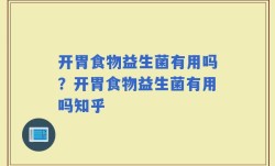 开胃食物益生菌有用吗？开胃食物益生菌有用吗知乎