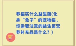 养猫买什么益生菌(化身“兔子”的宠物猫，你需要注意的益生菌营养补充品是什么？)