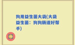 狗用益生菌大袋(大袋益生菌：狗狗肠道好帮手)