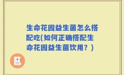 生命花园益生菌怎么搭配吃(如何正确搭配生命花园益生菌饮用？)