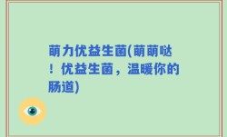 萌力优益生菌(萌萌哒！优益生菌，温暖你的肠道)