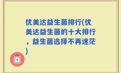 优美达益生菌排行(优美达益生菌的十大排行，益生菌选择不再迷茫)
