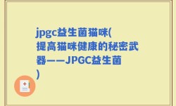 jpgc益生菌猫咪(提高猫咪健康的秘密武器——JPGC益生菌)