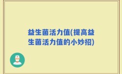 益生菌活力值(提高益生菌活力值的小妙招)