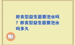 即食型益生菌要泡水吗？即食型益生菌要泡水吗多久