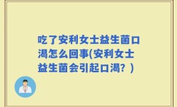 吃了安利女士益生菌口渴怎么回事(安利女士益生菌会引起口渴？)