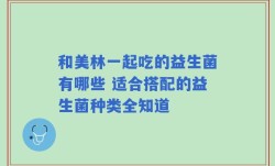 和美林一起吃的益生菌有哪些 适合搭配的益生菌种类全知道