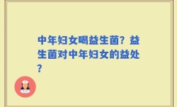 中年妇女喝益生菌？益生菌对中年妇女的益处？
