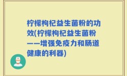 柠檬枸杞益生菌粉的功效(柠檬枸杞益生菌粉——增强免疫力和肠道健康的利器)