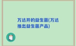 万达开的益生菌(万达推出益生菌产品)