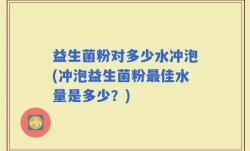 益生菌粉对多少水冲泡(冲泡益生菌粉最佳水量是多少？)