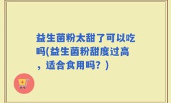 益生菌粉太甜了可以吃吗(益生菌粉甜度过高，适合食用吗？)