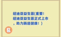 纽迪亚益生菌(重要！纽迪亚益生菌正式上市，助力肠道健康！)