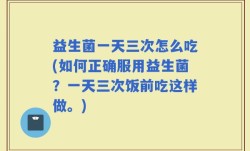 益生菌一天三次怎么吃(如何正确服用益生菌？一天三次饭前吃这样做。)