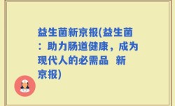 益生菌新京报(益生菌：助力肠道健康，成为现代人的必需品  新京报)