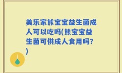 美乐家熊宝宝益生菌成人可以吃吗(熊宝宝益生菌可供成人食用吗？)