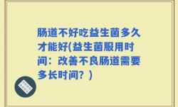 肠道不好吃益生菌多久才能好(益生菌服用时间：改善不良肠道需要多长时间？)