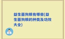 益生菌狗粮有哪些(益生菌狗粮的种类及功效大全)