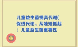 儿童益生菌提高代谢(促进代谢，从娃娃抓起：儿童益生菌重要性