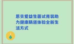 恩贝爱益生菌试用装助力健康肠道体验全新生活方式