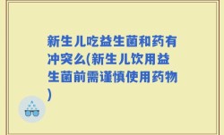 新生儿吃益生菌和药有冲突么(新生儿饮用益生菌前需谨慎使用药物)