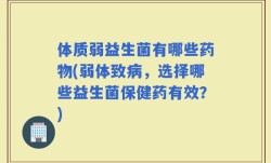 体质弱益生菌有哪些药物(弱体致病，选择哪些益生菌保健药有效？)