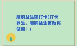 魔胴益生菌打卡(打卡养生，魔胴益生菌助你健康！)