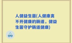 人健益生菌(人健康离不开健康的肠道，健益生菌守护肠道健康)